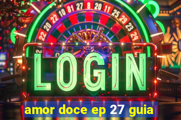 amor doce ep 27 guia